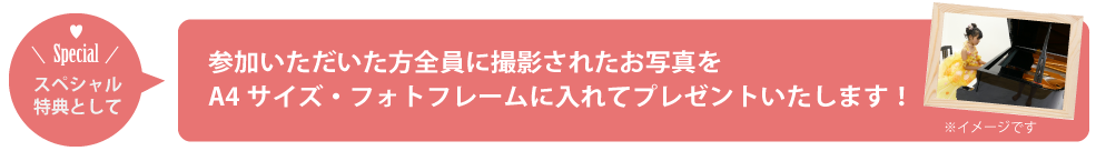 参加いただいた方全員に撮影されたお写真をA4サイズ・フォトフレームに入れてプレゼントいたします。